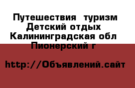 Путешествия, туризм Детский отдых. Калининградская обл.,Пионерский г.